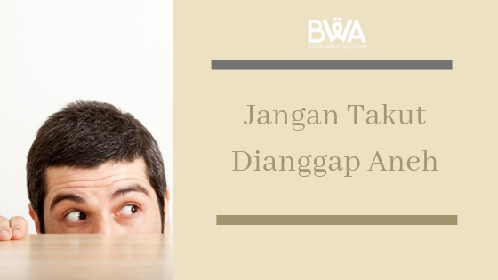 Jangan Takut Dianggap Aneh